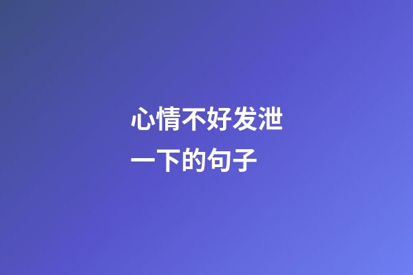 心情不好发泄一下的句子