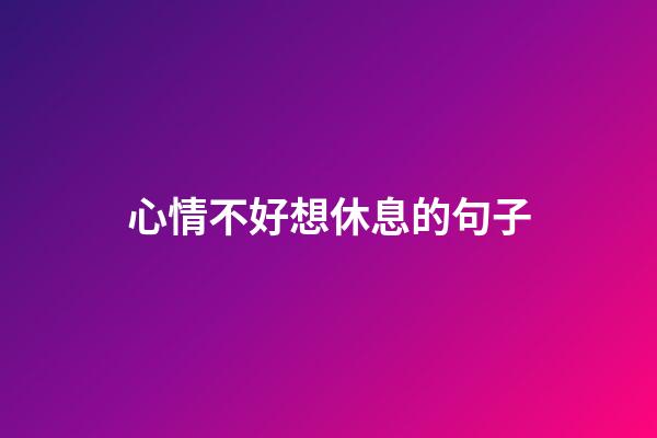 心情不好想休息的句子