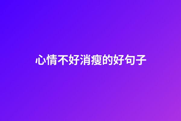 心情不好消瘦的好句子