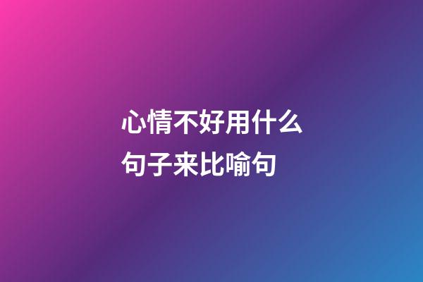 心情不好用什么句子来比喻句