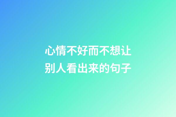 心情不好而不想让别人看出来的句子