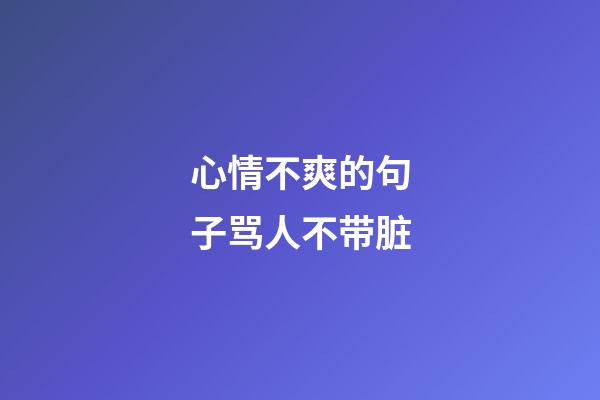 心情不爽的句子骂人不带脏