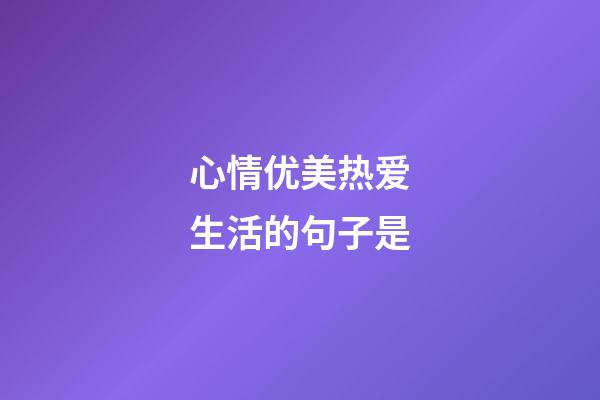 心情优美热爱生活的句子是