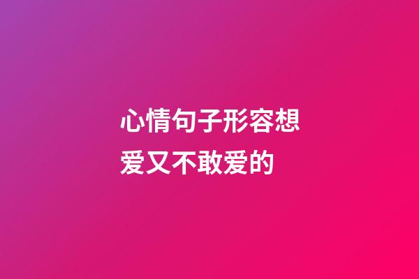 心情句子形容想爱又不敢爱的