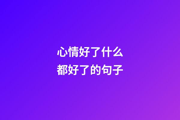 心情好了什么都好了的句子