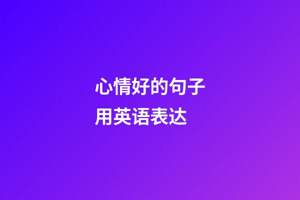 心情好的句子用英语表达