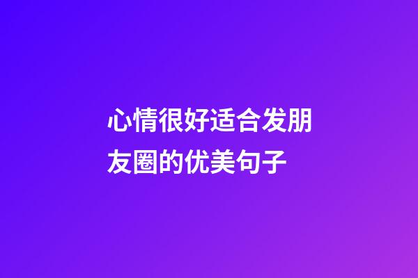 心情很好适合发朋友圈的优美句子