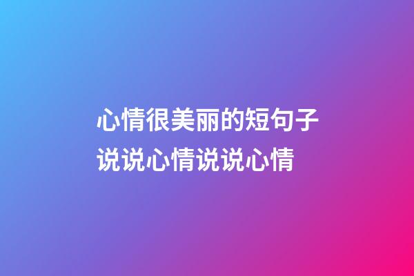 心情很美丽的短句子说说心情说说心情