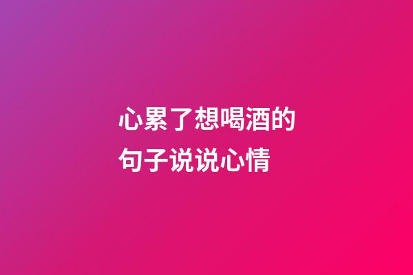 心累了想喝酒的句子说说心情