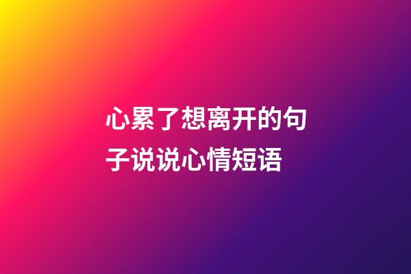 心累了想离开的句子说说心情短语