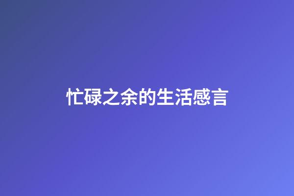 忙碌之余的生活感言