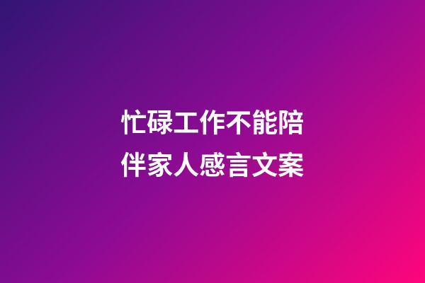 忙碌工作不能陪伴家人感言文案