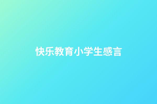 快乐教育小学生感言