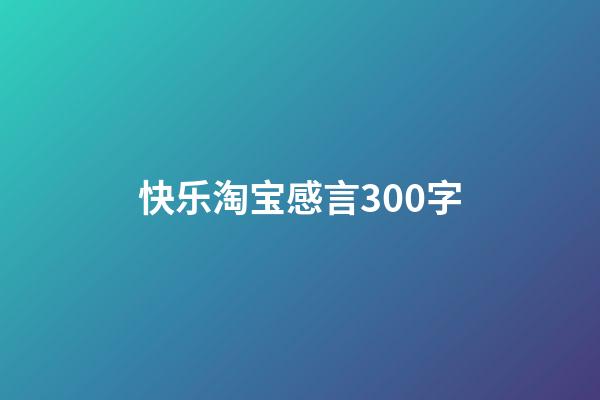 快乐淘宝感言300字