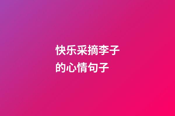 快乐采摘李子的心情句子