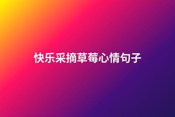 快乐采摘草莓心情句子