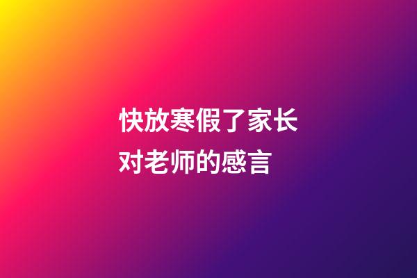 快放寒假了家长对老师的感言