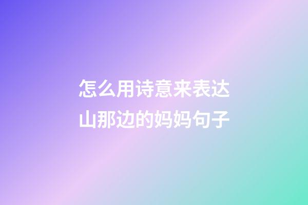 怎么用诗意来表达山那边的妈妈句子