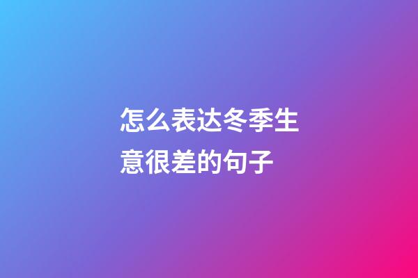 怎么表达冬季生意很差的句子