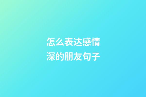 怎么表达感情深的朋友句子