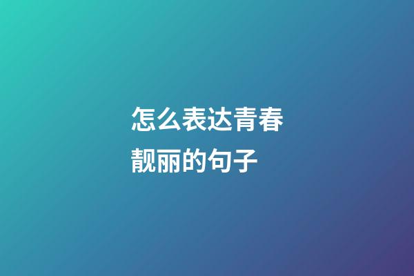 怎么表达青春靓丽的句子