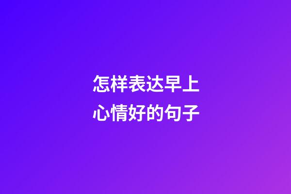 怎样表达早上心情好的句子