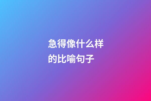 急得像什么样的比喻句子