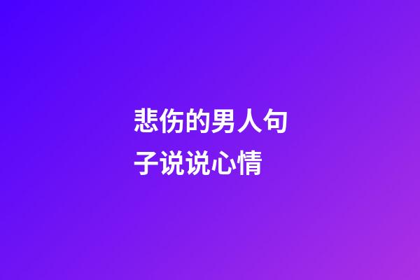 悲伤的男人句子说说心情