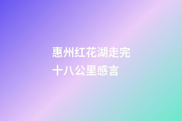 惠州红花湖走完十八公里感言