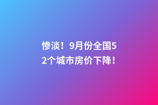 惨淡！9月份全国52个城市房价下降！