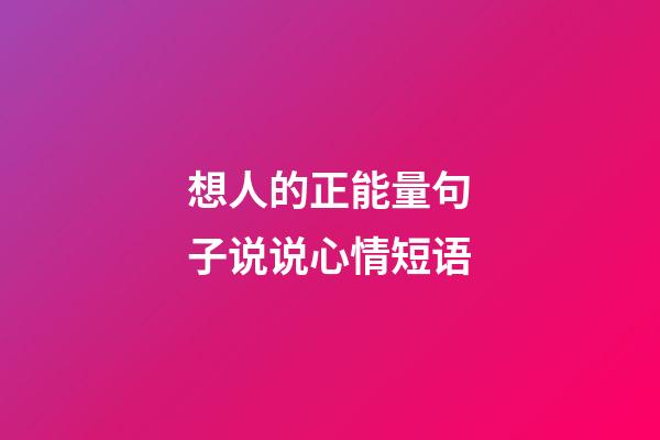 想人的正能量句子说说心情短语