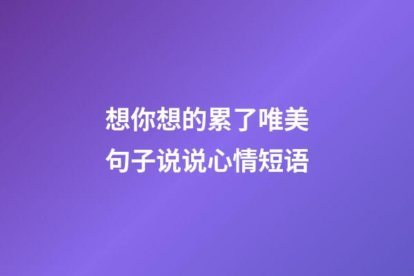 想你想的累了唯美句子说说心情短语