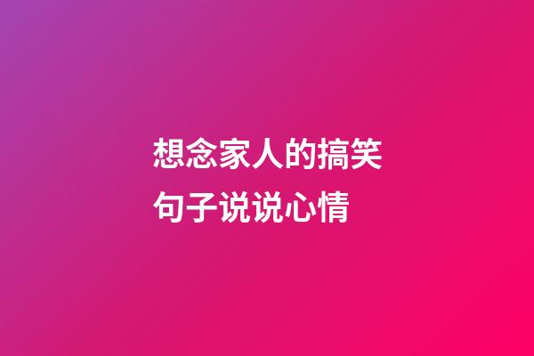 想念家人的搞笑句子说说心情