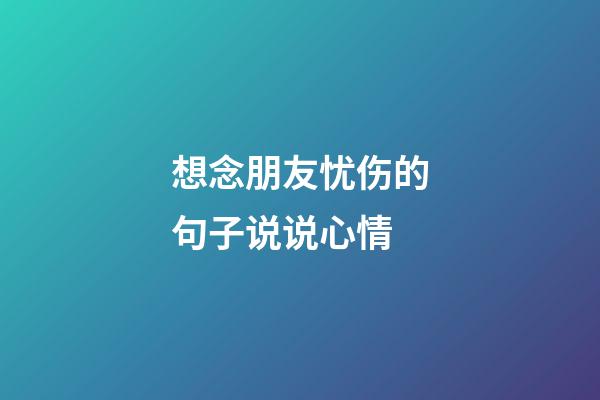 想念朋友忧伤的句子说说心情