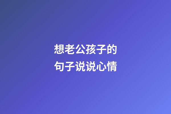 想老公孩子的句子说说心情