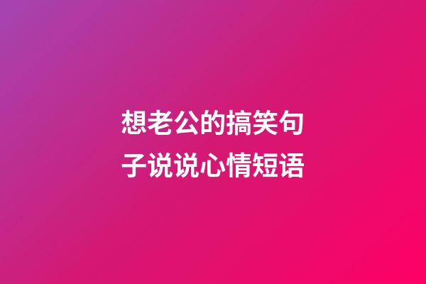 想老公的搞笑句子说说心情短语