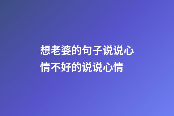 想老婆的句子说说心情不好的说说心情