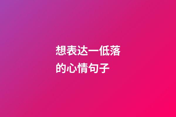 想表达一低落的心情句子