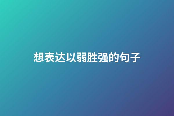 想表达以弱胜强的句子