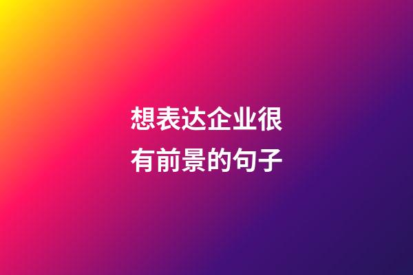 想表达企业很有前景的句子