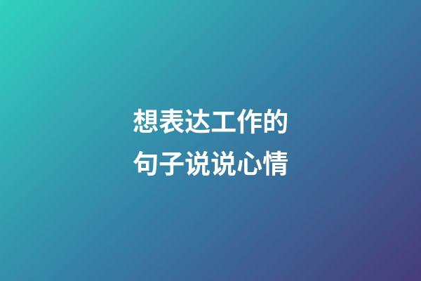 想表达工作的句子说说心情