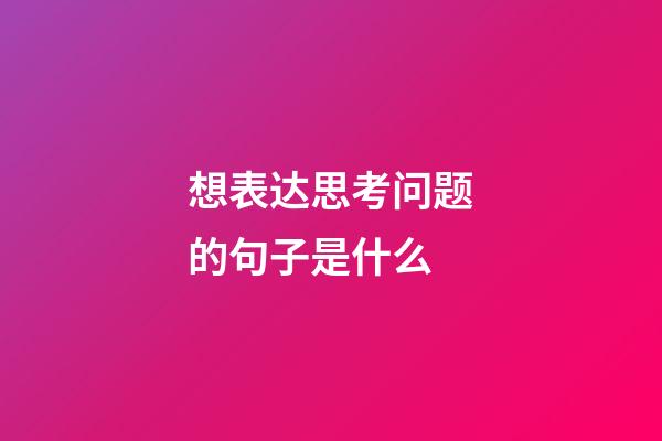 想表达思考问题的句子是什么