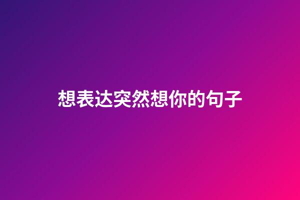 想表达突然想你的句子