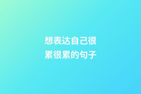 想表达自己很累很累的句子