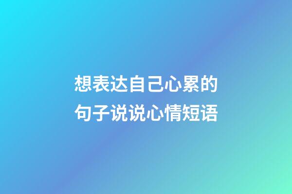 想表达自己心累的句子说说心情短语