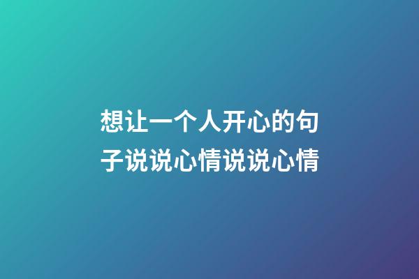 想让一个人开心的句子说说心情说说心情