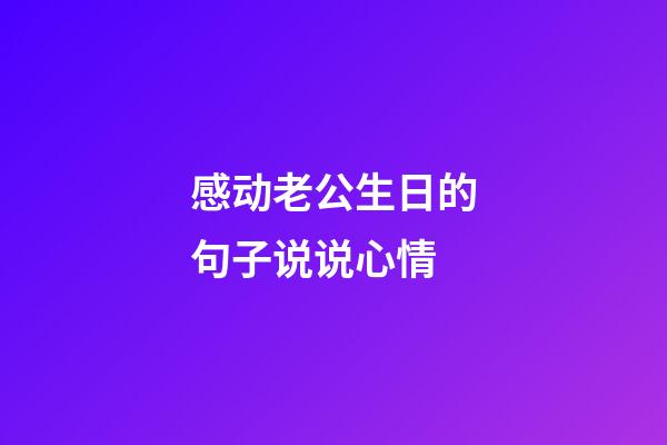 感动老公生日的句子说说心情