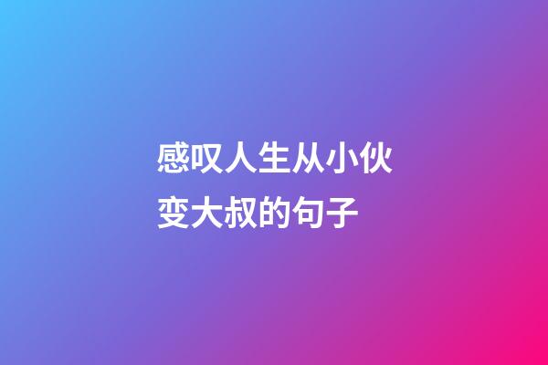 感叹人生从小伙变大叔的句子