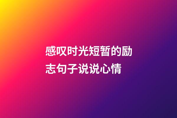 感叹时光短暂的励志句子说说心情