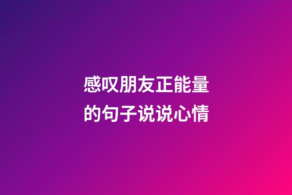 感叹朋友正能量的句子说说心情